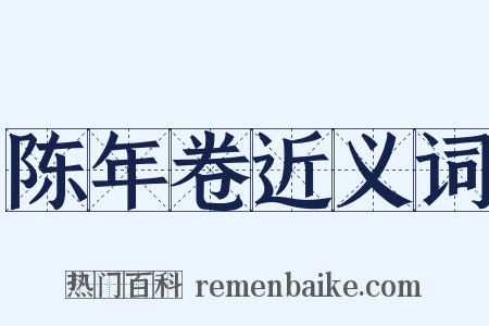 陈年卷近义词是什么意思的图片